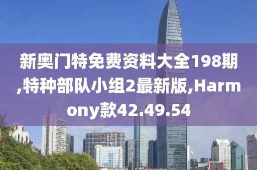 新奥门特免费资料大全198期,特种部队小组2最新版,Harmony款42.49.54