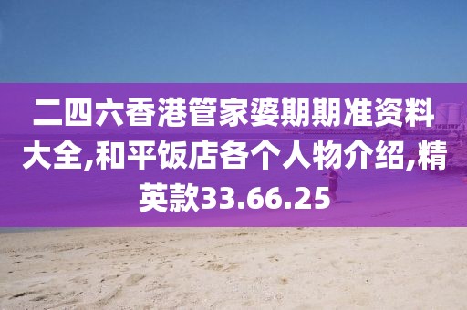 二四六香港管家婆期期准资料大全,和平饭店各个人物介绍,精英款33.66.25