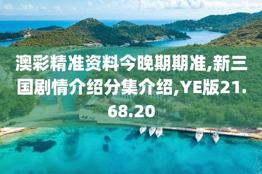 澳彩精准资料今晚期期准,新三国剧情介绍分集介绍,YE版21.68.20