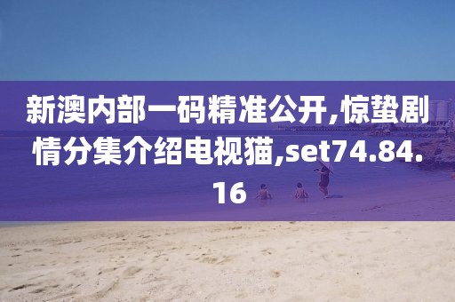 新澳内部一码精准公开,惊蛰剧情分集介绍电视猫,set74.84.16