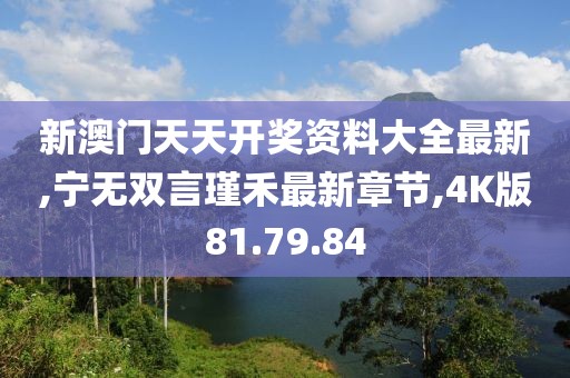 新澳门天天开奖资料大全最新,宁无双言瑾禾最新章节,4K版81.79.84