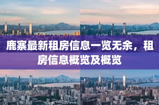 鹿寨最新租房信息一览无余，租房信息概览及概览