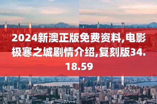 2024新澳正版免费资料,电影极寒之城剧情介绍,复刻版34.18.59