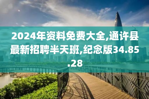 2024年资料免费大全,通许县最新招聘半天班,纪念版34.85.28