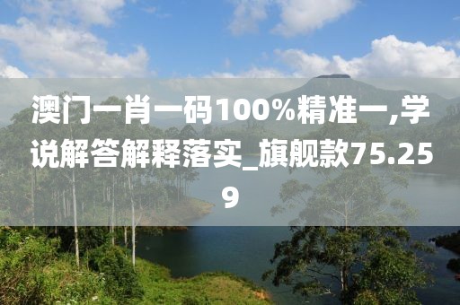 澳门一肖一码100%精准一,学说解答解释落实_旗舰款75.259