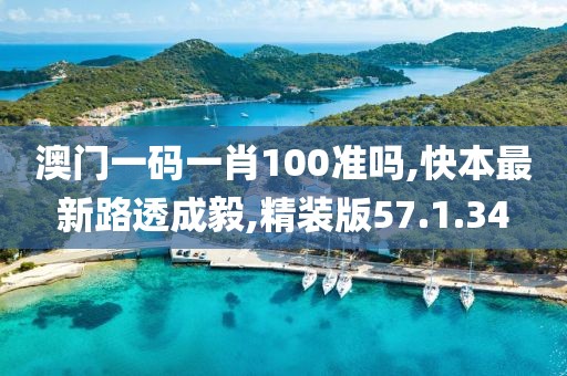 澳门一码一肖100准吗,快本最新路透成毅,精装版57.1.34