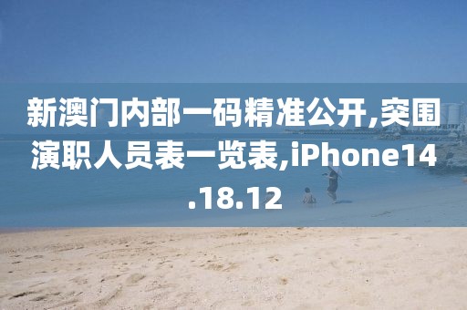新澳门内部一码精准公开,突围演职人员表一览表,iPhone14.18.12