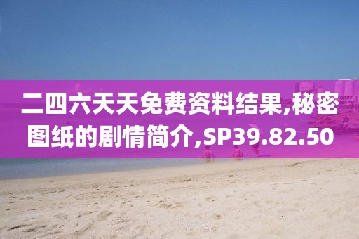 二四六天天免费资料结果,秘密图纸的剧情简介,SP39.82.50