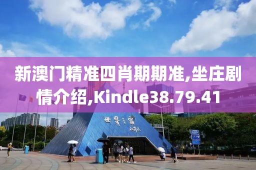 新澳门精准四肖期期准,坐庄剧情介绍,Kindle38.79.41