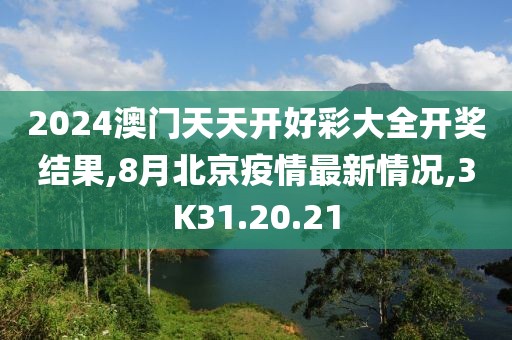 2024澳门天天开好彩大全开奖结果,8月北京疫情最新情况,3K31.20.21