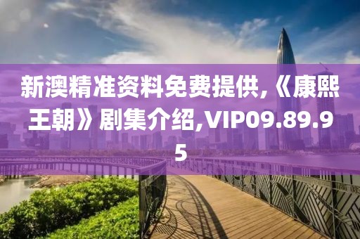 新澳精准资料免费提供,《康熙王朝》剧集介绍,VIP09.89.95