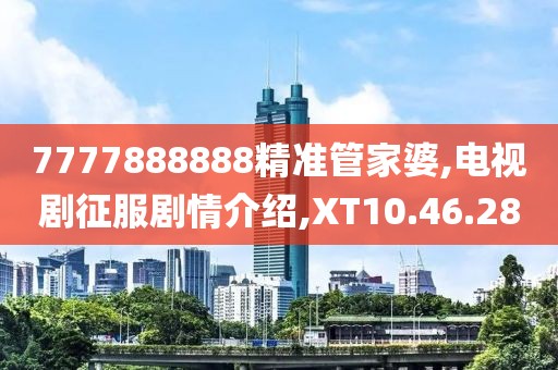 7777888888精准管家婆,电视剧征服剧情介绍,XT10.46.28