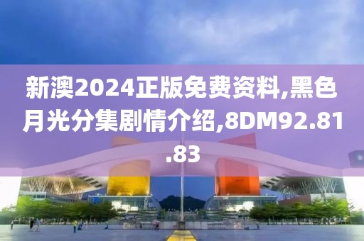 新澳2024正版免费资料,黑色月光分集剧情介绍,8DM92.81.83