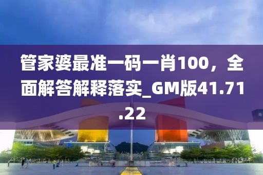 管家婆最准一码一肖100，全面解答解释落实_GM版41.71.22