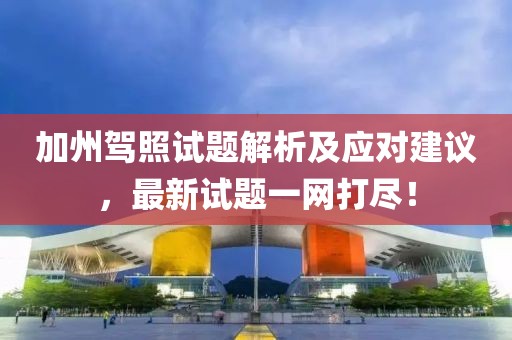 加州驾照试题解析及应对建议，最新试题一网打尽！