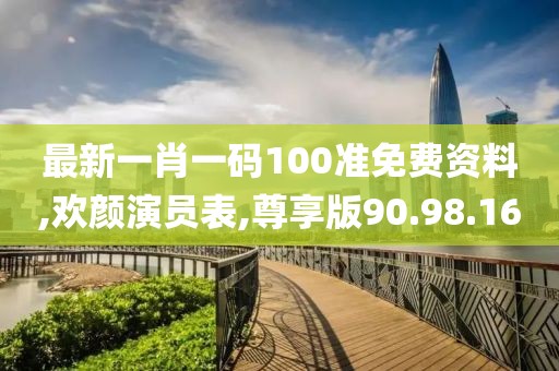 最新一肖一码100准免费资料,欢颜演员表,尊享版90.98.16