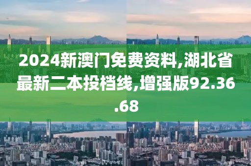 2024新澳门免费资料,湖北省最新二本投档线,增强版92.36.68