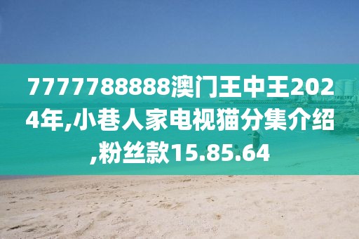 7777788888澳门王中王2024年,小巷人家电视猫分集介绍,粉丝款15.85.64