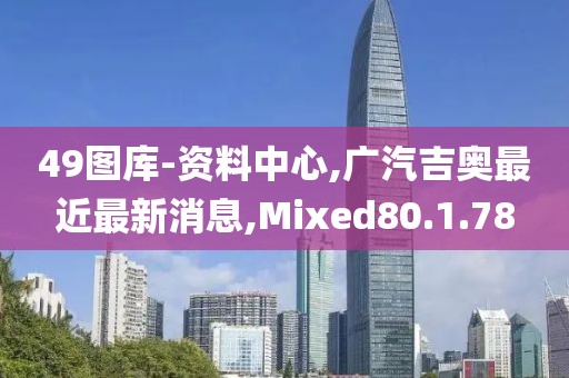49图库-资料中心,广汽吉奥最近最新消息,Mixed80.1.78