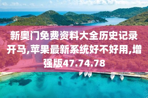 新奥门免费资料大全历史记录开马,苹果最新系统好不好用,增强版47.74.78