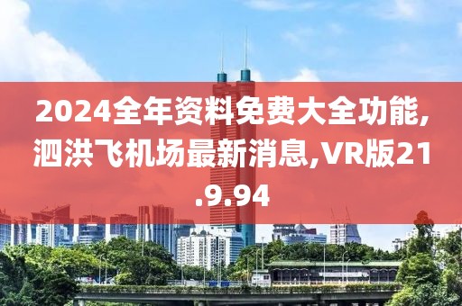 2024全年资料免费大全功能,泗洪飞机场最新消息,VR版21.9.94