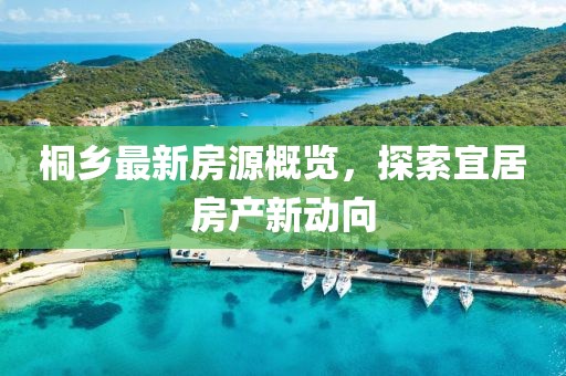 桐乡最新房源概览，探索宜居房产新动向