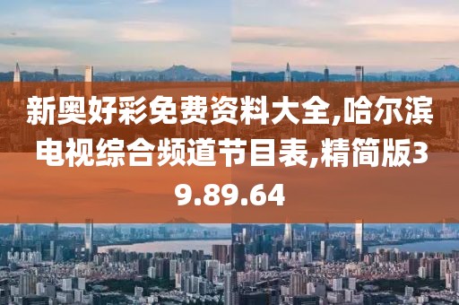 新奥好彩免费资料大全,哈尔滨电视综合频道节目表,精简版39.89.64