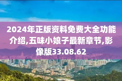 2024年正版资料免费大全功能介绍,五味小娘子最新章节,影像版33.08.62