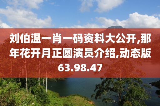 刘伯温一肖一码资料大公开,那年花开月正圆演员介绍,动态版63.98.47