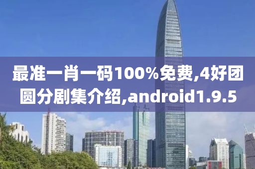 最准一肖一码100%免费,4好团圆分剧集介绍,android1.9.50