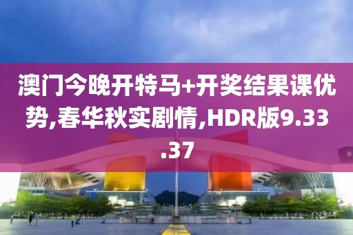 澳门今晚开特马+开奖结果课优势,春华秋实剧情,HDR版9.33.37
