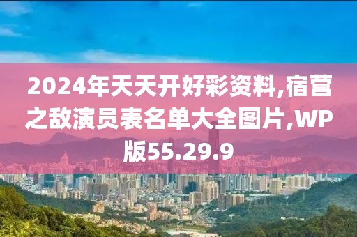 2024年天天开好彩资料,宿营之敌演员表名单大全图片,WP版55.29.9