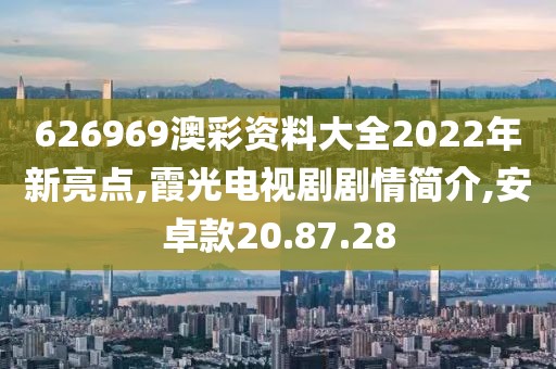 626969澳彩资料大全2022年新亮点,霞光电视剧剧情简介,安卓款20.87.28