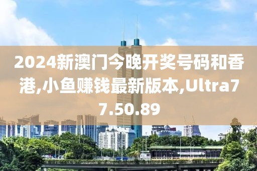 2024新澳门今晚开奖号码和香港,小鱼赚钱最新版本,Ultra77.50.89