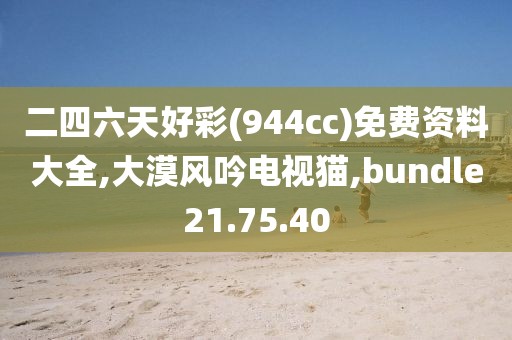 二四六天好彩(944cc)免费资料大全,大漠风吟电视猫,bundle21.75.40