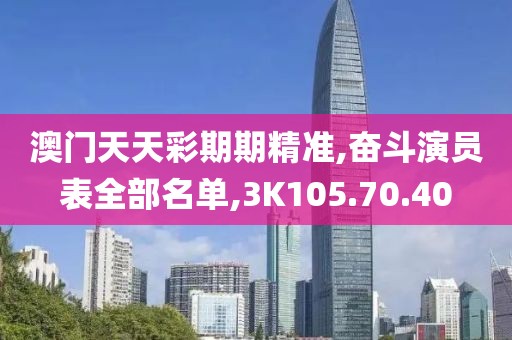 澳门天天彩期期精准,奋斗演员表全部名单,3K105.70.40
