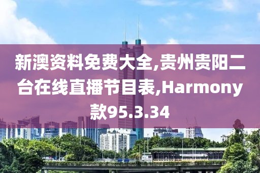 新澳资料免费大全,贵州贵阳二台在线直播节目表,Harmony款95.3.34