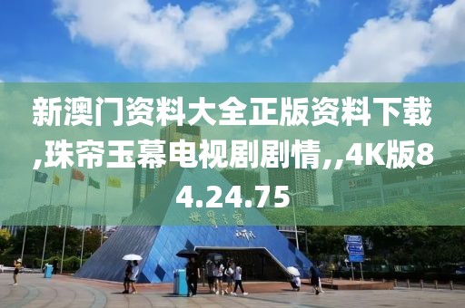 新澳门资料大全正版资料下载,珠帘玉幕电视剧剧情,,4K版84.24.75