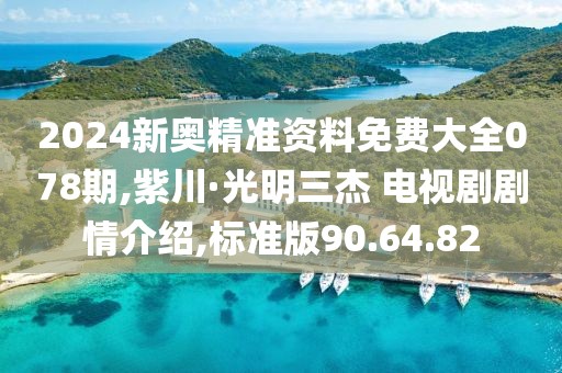 2024新奥精准资料免费大全078期,紫川·光明三杰 电视剧剧情介绍,标准版90.64.82