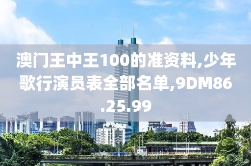 澳门王中王100的准资料,少年歌行演员表全部名单,9DM86.25.99