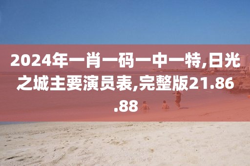 2024年一肖一码一中一特,日光之城主要演员表,完整版21.86.88