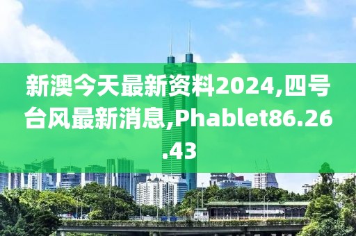 新澳今天最新资料2024,四号台风最新消息,Phablet86.26.43