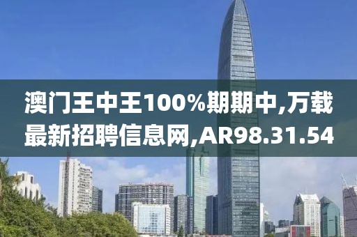 澳门王中王100%期期中,万载最新招聘信息网,AR98.31.54