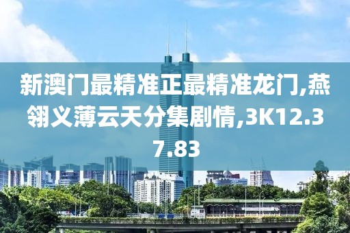 新澳门最精准正最精准龙门,燕翎义薄云天分集剧情,3K12.37.83