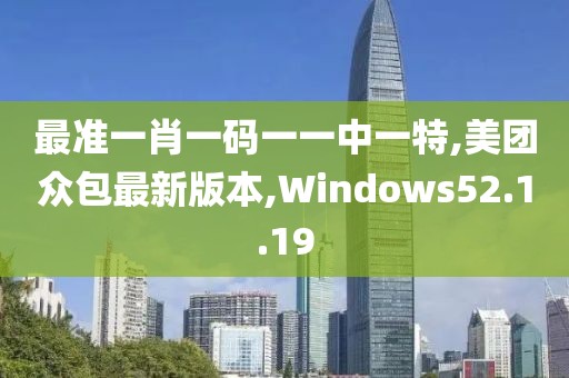 最准一肖一码一一中一特,美团众包最新版本,Windows52.1.19