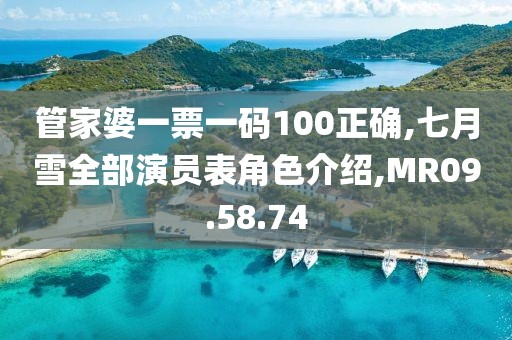 管家婆一票一码100正确,七月雪全部演员表角色介绍,MR09.58.74