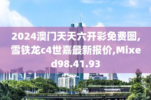 2024澳门天天六开彩免费图,雪铁龙c4世嘉最新报价,Mixed98.41.93