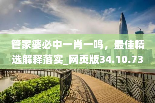 管家婆必中一肖一鸣，最佳精选解释落实_网页版34.10.73