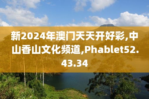 新2024年澳门天天开好彩,中山香山文化频道,Phablet52.43.34