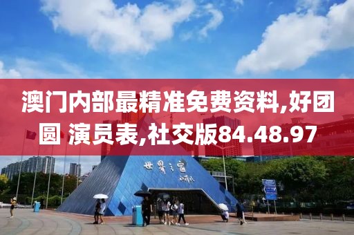 澳门内部最精准免费资料,好团圆 演员表,社交版84.48.97